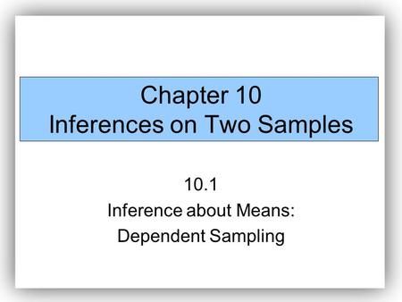 Chapter 10 Inferences on Two Samples 10.1 Inference about Means: Dependent Sampling.