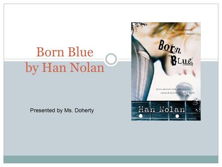 Born Blue by Han Nolan Presented by Ms. Doherty. About the Author Han Nolan Born in Alabama in 1956 active and loved to sing and dance as a child hated.