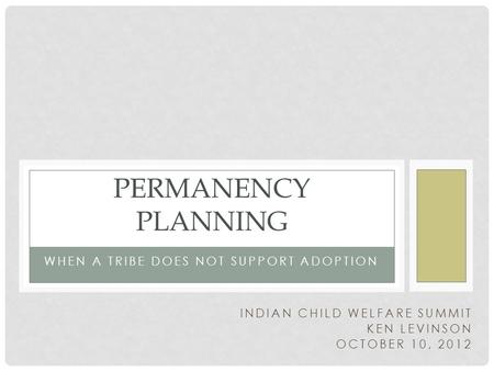 WHEN A TRIBE DOES NOT SUPPORT ADOPTION PERMANENCY PLANNING INDIAN CHILD WELFARE SUMMIT KEN LEVINSON OCTOBER 10, 2012.