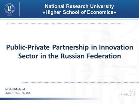 Public-Private Partnership in Innovation Sector in the Russian Federation Paris 19 JUNE, 2013 Mikhail Goland, ISSEK, HSE, Russia National Research University.