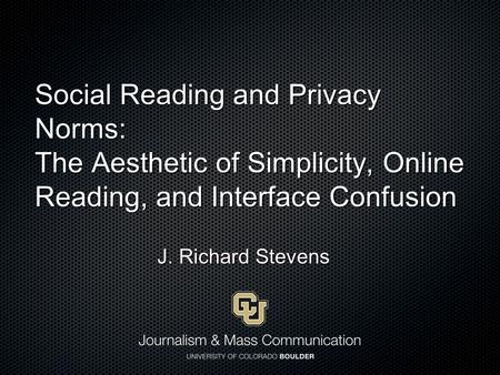 Social Reading and Privacy Norms: The Aesthetic of Simplicity, Online Reading, and Interface Confusion J. Richard Stevens.