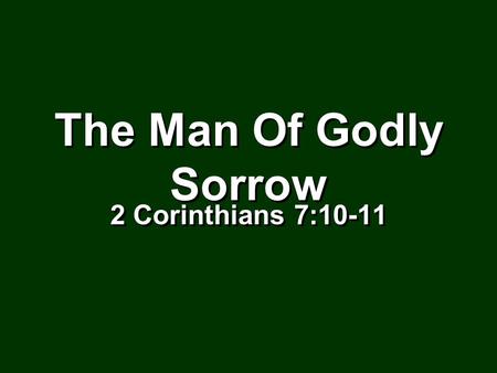 The Man Of Godly Sorrow The Man Of Godly Sorrow 2 Corinthians 7:10-11 2 Corinthians 7:10-11.