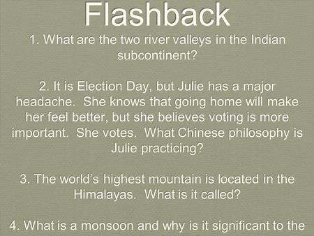 Flashback 1. What are the two river valleys in the Indian subcontinent? 2. It is Election Day, but Julie has a major headache. She knows that going home.