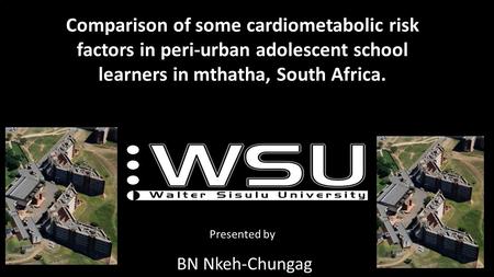 Comparison of some cardiometabolic risk factors in peri-urban adolescent school learners in mthatha, South Africa. Presented by BN Nkeh-Chungag.