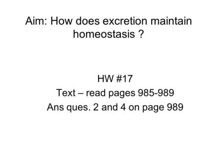 Aim: How does excretion maintain homeostasis ? HW #17 Text – read pages 985-989 Ans ques. 2 and 4 on page 989.