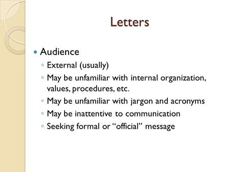 Letters Audience ◦ External (usually) ◦ May be unfamiliar with internal organization, values, procedures, etc. ◦ May be unfamiliar with jargon and acronyms.