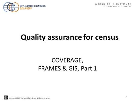 Copyright 2010, The World Bank Group. All Rights Reserved. COVERAGE, FRAMES & GIS, Part 1 Quality assurance for census 1.