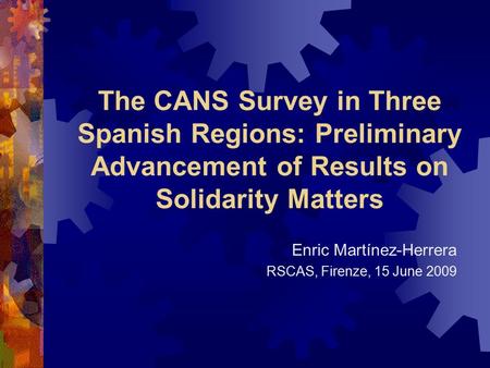 The CANS Survey in Three Spanish Regions: Preliminary Advancement of Results on Solidarity Matters Enric Martínez-Herrera RSCAS, Firenze, 15 June 2009.