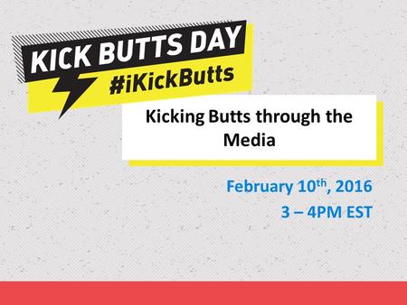 What can you do? February 10 th, 2016 3 – 4PM EST Kicking Butts through the Media.