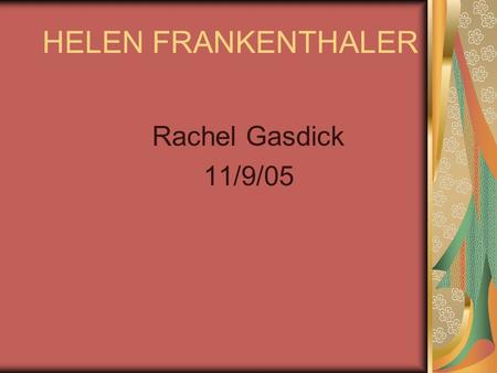 HELEN FRANKENTHALER Rachel Gasdick 11/9/05. Family  Born December 30 1982.  Born in New York City.  Grew up with 2 other sisters a mom and no pets.