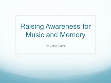 Raising Awareness for Music and Memory By: Jenny Harris.