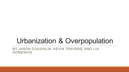 Urbanization & Overpopulation BY JASON COUGHLIN, KEVIN TRAVERS, AND LIA DOMENICK.