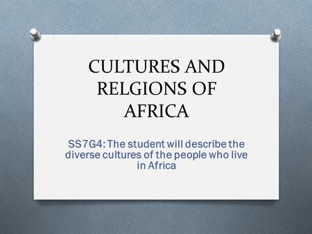 CULTURES AND RELGIONS OF AFRICA SS7G4: The student will describe the diverse cultures of the people who live in Africa.