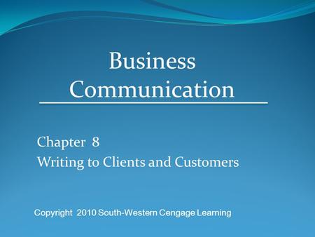 Chapter 8 Writing to Clients and Customers Business Communication Copyright 2010 South-Western Cengage Learning.