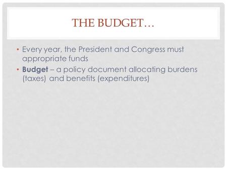 THE BUDGET… Every year, the President and Congress must appropriate funds Budget – a policy document allocating burdens (taxes) and benefits (expenditures)