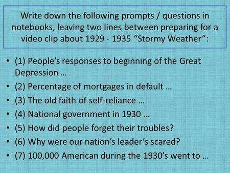 Write down the following prompts / questions in notebooks, leaving two lines between preparing for a video clip about 1929 - 1935 “Stormy Weather”: (1)