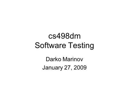 Cs498dm Software Testing Darko Marinov January 27, 2009.