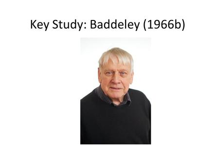 Key Study: Baddeley (1966b). Learning Objectives To describe the Baddeley (1966b) study. To evaluate the Baddeley (1966b) study using the GRAVE format.