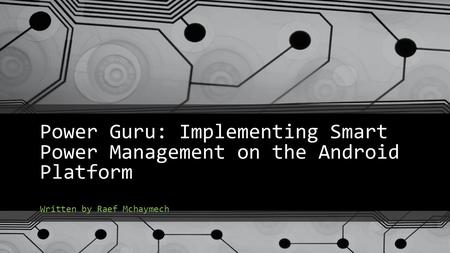 Power Guru: Implementing Smart Power Management on the Android Platform Written by Raef Mchaymech.