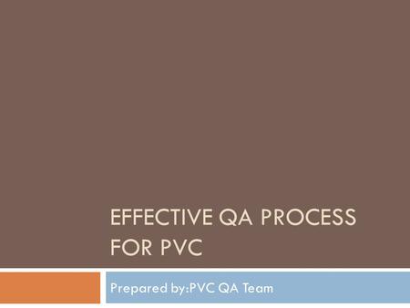 EFFECTIVE QA PROCESS FOR PVC Prepared by:PVC QA Team.