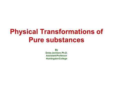 Physical Transformations of Pure substances By Doba Jackson, Ph.D. Assistant Professor Huntingdon College.