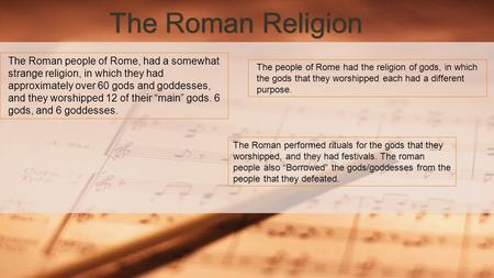 The Roman Religion The Roman performed rituals for the gods that they worshipped, and they had festivals. The roman people also “Borrowed” the gods/goddesses.