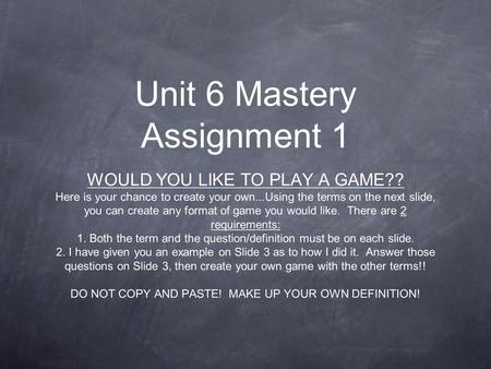 Unit 6 Mastery Assignment 1 WOULD YOU LIKE TO PLAY A GAME?? Here is your chance to create your own...Using the terms on the next slide, you can create.