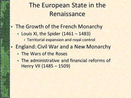 The European State in the Renaissance  The Growth of the French Monarchy  Louis XI, the Spider (1461 – 1483)  Territorial expansion and royal control.