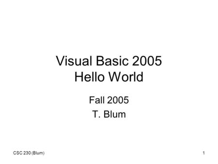 CSC 230 (Blum)1 Visual Basic 2005 Hello World Fall 2005 T. Blum.