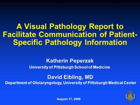 A Visual Pathology Report to Facilitate Communication of Patient- Specific Pathology Information Katherin Peperzak August 17, 2006 University of Pittsburgh.