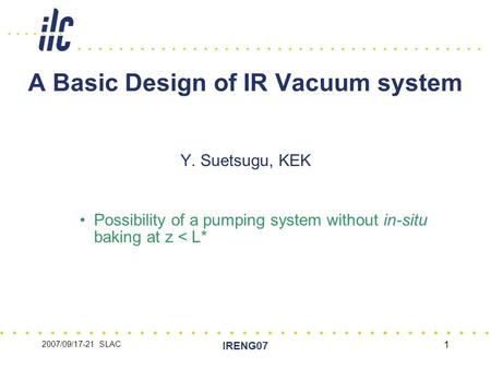 2007/09/17-21 SLAC IRENG07 1 A Basic Design of IR Vacuum system Y. Suetsugu, KEK Possibility of a pumping system without in-situ baking at z < L*