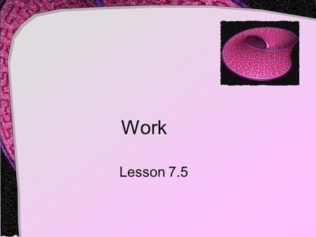 Work Lesson 7.5. Work Definition The product of  The force exerted on an object  The distance the object is moved by the force When a force of 50 lbs.