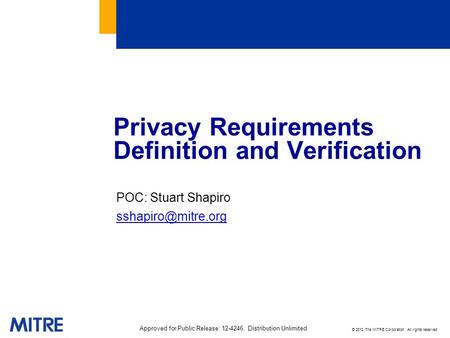 © 2012 The MITRE Corporation. All rights reserved. Privacy Requirements Definition and Verification POC: Stuart Shapiro Approved for.