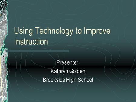 Using Technology to Improve Instruction Presenter: Kathryn Golden Brookside High School.