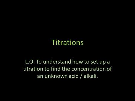 Titrations L.O: To understand how to set up a titration to find the concentration of an unknown acid / alkali.