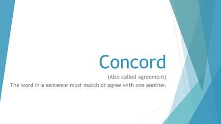 Concord (Also called agreement) The word in a sentence must match or agree with one another.