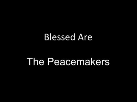 Blessed Are The Peacemakers. Peace is defined as a state of tranquility or quiet (freedom from civil disturbance or a state of security/order within a.