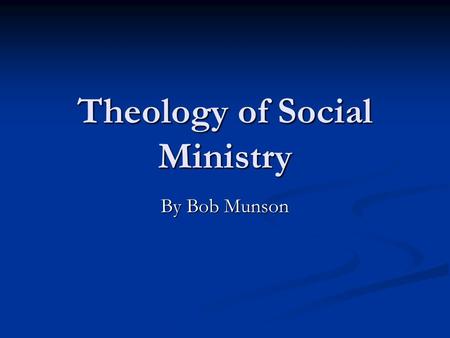 Theology of Social Ministry By Bob Munson. There are Several Issues Why do Social Ministry? (Biblical) Why do Social Ministry? (Biblical) Attitudes About.