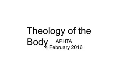 Theology of the Body APHTA 4 February 2016. Theology of the Body.