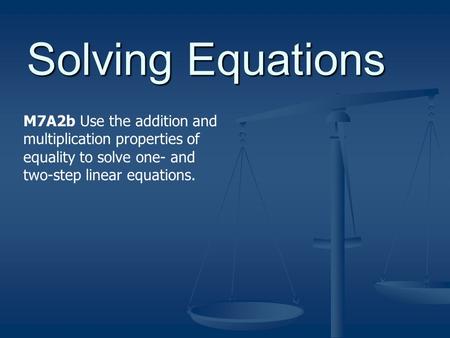 Solving Equations M7A2b Use the addition and multiplication properties of equality to solve one- and two-step linear equations.