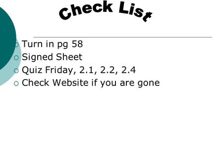  Turn in pg 58  Signed Sheet  Quiz Friday, 2.1, 2.2, 2.4  Check Website if you are gone.