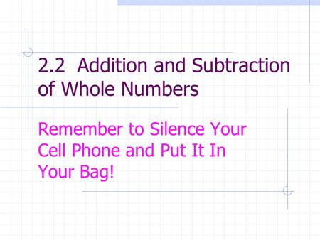 2.2 Addition and Subtraction of Whole Numbers Remember to Silence Your Cell Phone and Put It In Your Bag!