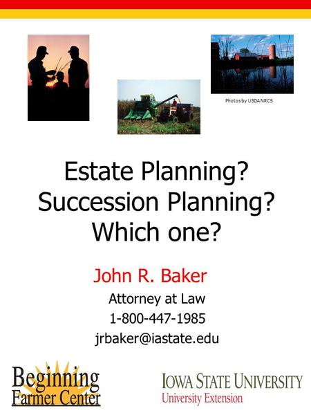 Estate Planning? Succession Planning? Which one? John R. Baker Attorney at Law 1-800-447-1985 Photos by USDA NRCS.