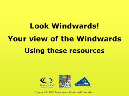 Look Windwards! Your view of the Windwards Using these resources Copyright © 2006 Farming and Countryside Education.