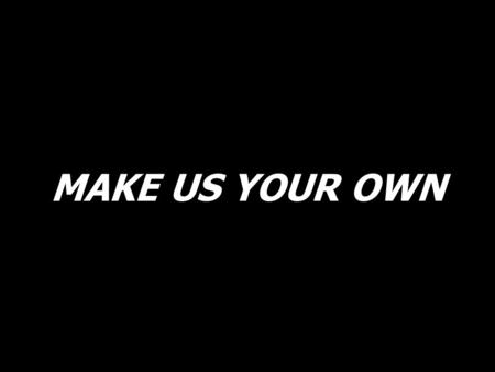 MAKE US YOUR OWN. Lord of life come and make us Your own. Lord of love come let Your Glory show.