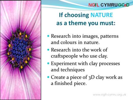 www.ngfl-cymru.org.uk Research into images, patterns and colours in nature. Research into the work of craftspeople who use clay. Experiment with clay.