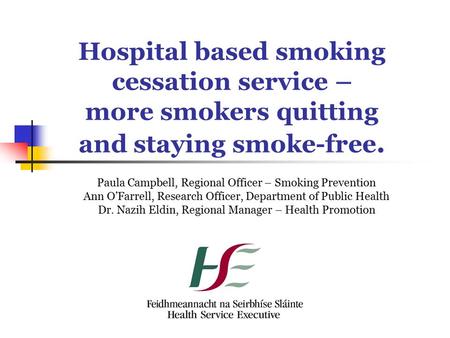 Hospital based smoking cessation service – more smokers quitting and staying smoke-free. Paula Campbell, Regional Officer – Smoking Prevention Ann O’Farrell,