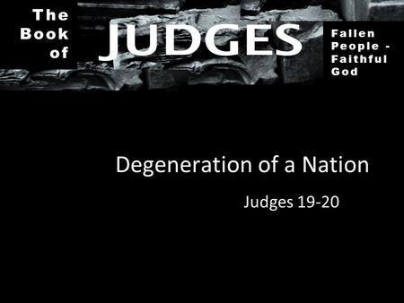 The Book of Fallen People - Faithful God Degeneration of a Nation Judges 19-20.