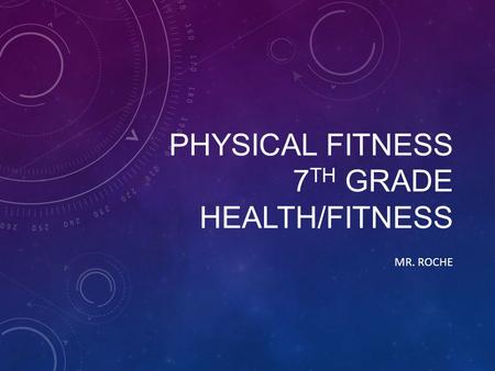 PHYSICAL FITNESS 7 TH GRADE HEALTH/FITNESS MR. ROCHE.