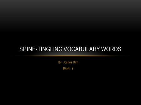 By: Joshua Kim Block: 2 SPINE-TINGLING VOCABULARY WORDS.